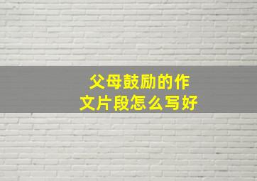 父母鼓励的作文片段怎么写好