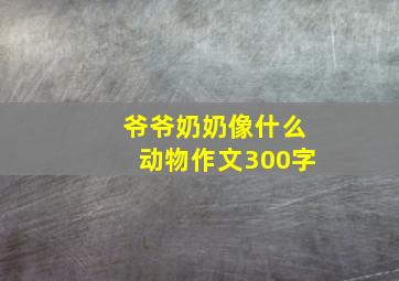 爷爷奶奶像什么动物作文300字