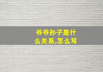 爷爷孙子是什么关系,怎么写