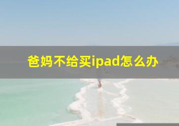 爸妈不给买ipad怎么办