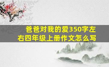 爸爸对我的爱350字左右四年级上册作文怎么写