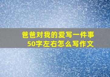 爸爸对我的爱写一件事50字左右怎么写作文