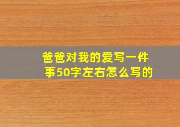 爸爸对我的爱写一件事50字左右怎么写的