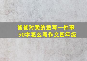 爸爸对我的爱写一件事50字怎么写作文四年级