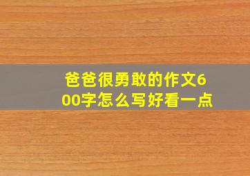 爸爸很勇敢的作文600字怎么写好看一点