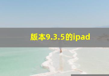 版本9.3.5的ipad