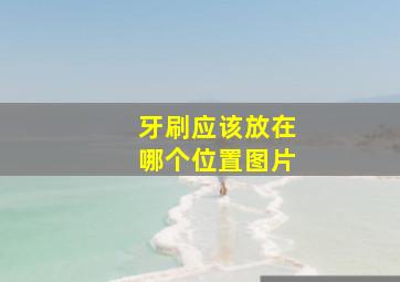 牙刷应该放在哪个位置图片