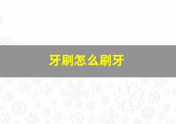 牙刷怎么刷牙