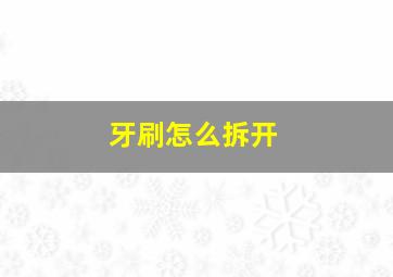 牙刷怎么拆开