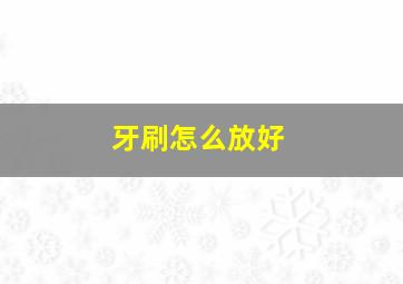 牙刷怎么放好