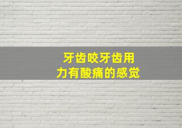 牙齿咬牙齿用力有酸痛的感觉