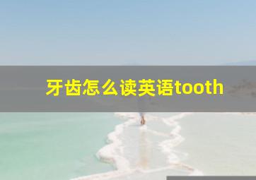 牙齿怎么读英语tooth