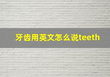 牙齿用英文怎么说teeth