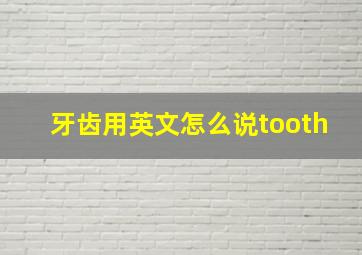 牙齿用英文怎么说tooth