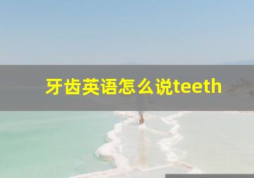 牙齿英语怎么说teeth