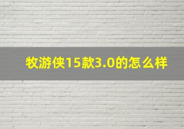 牧游侠15款3.0的怎么样