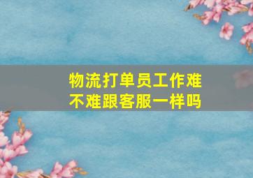 物流打单员工作难不难跟客服一样吗