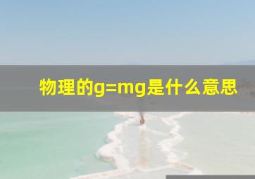 物理的g=mg是什么意思