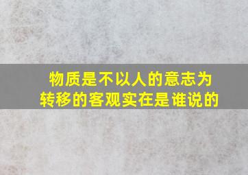 物质是不以人的意志为转移的客观实在是谁说的