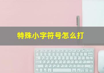 特殊小字符号怎么打