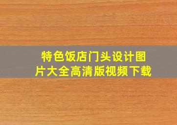 特色饭店门头设计图片大全高清版视频下载