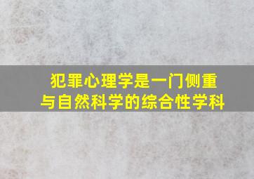 犯罪心理学是一门侧重与自然科学的综合性学科