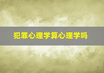 犯罪心理学算心理学吗