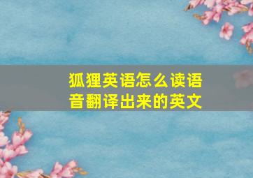 狐狸英语怎么读语音翻译出来的英文