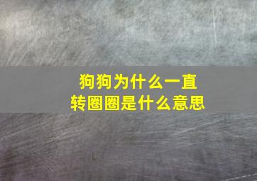 狗狗为什么一直转圈圈是什么意思