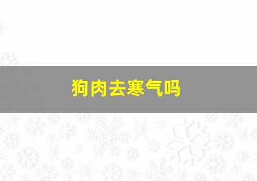 狗肉去寒气吗