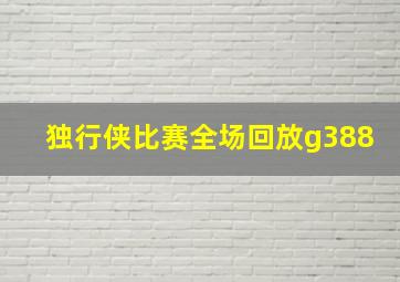 独行侠比赛全场回放g388