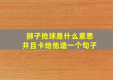 狮子抢球是什么意思并且卡给他造一个句子