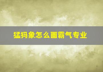 猛犸象怎么画霸气专业