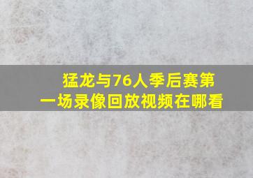 猛龙与76人季后赛第一场录像回放视频在哪看