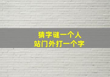 猜字谜一个人站门外打一个字