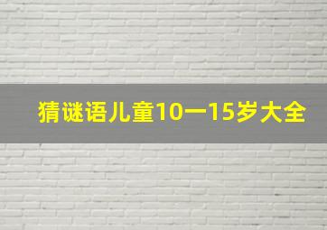 猜谜语儿童10一15岁大全