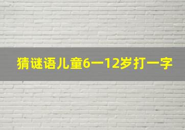 猜谜语儿童6一12岁打一字