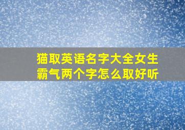 猫取英语名字大全女生霸气两个字怎么取好听