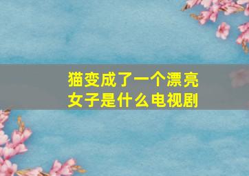 猫变成了一个漂亮女子是什么电视剧