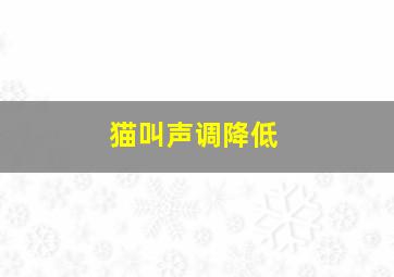 猫叫声调降低