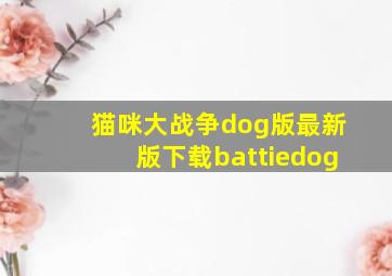 猫咪大战争dog版最新版下载battiedog