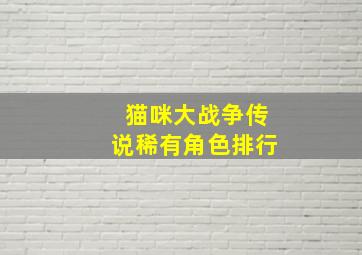 猫咪大战争传说稀有角色排行