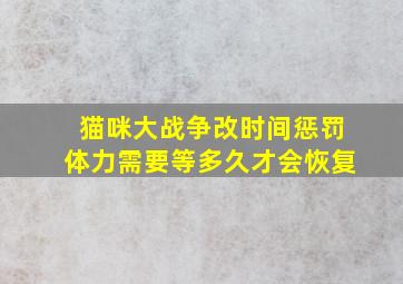 猫咪大战争改时间惩罚体力需要等多久才会恢复