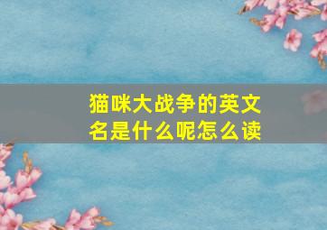 猫咪大战争的英文名是什么呢怎么读