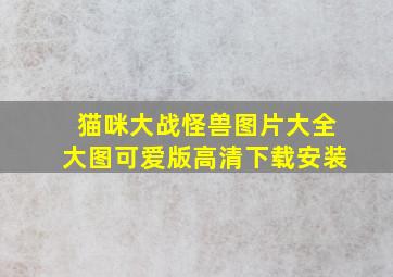 猫咪大战怪兽图片大全大图可爱版高清下载安装