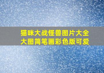 猫咪大战怪兽图片大全大图简笔画彩色版可爱