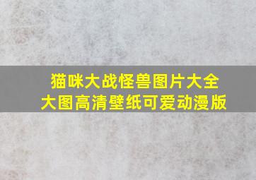 猫咪大战怪兽图片大全大图高清壁纸可爱动漫版