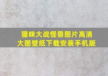 猫咪大战怪兽图片高清大图壁纸下载安装手机版