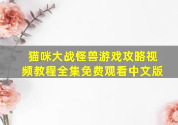 猫咪大战怪兽游戏攻略视频教程全集免费观看中文版