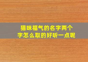 猫咪福气的名字两个字怎么取的好听一点呢